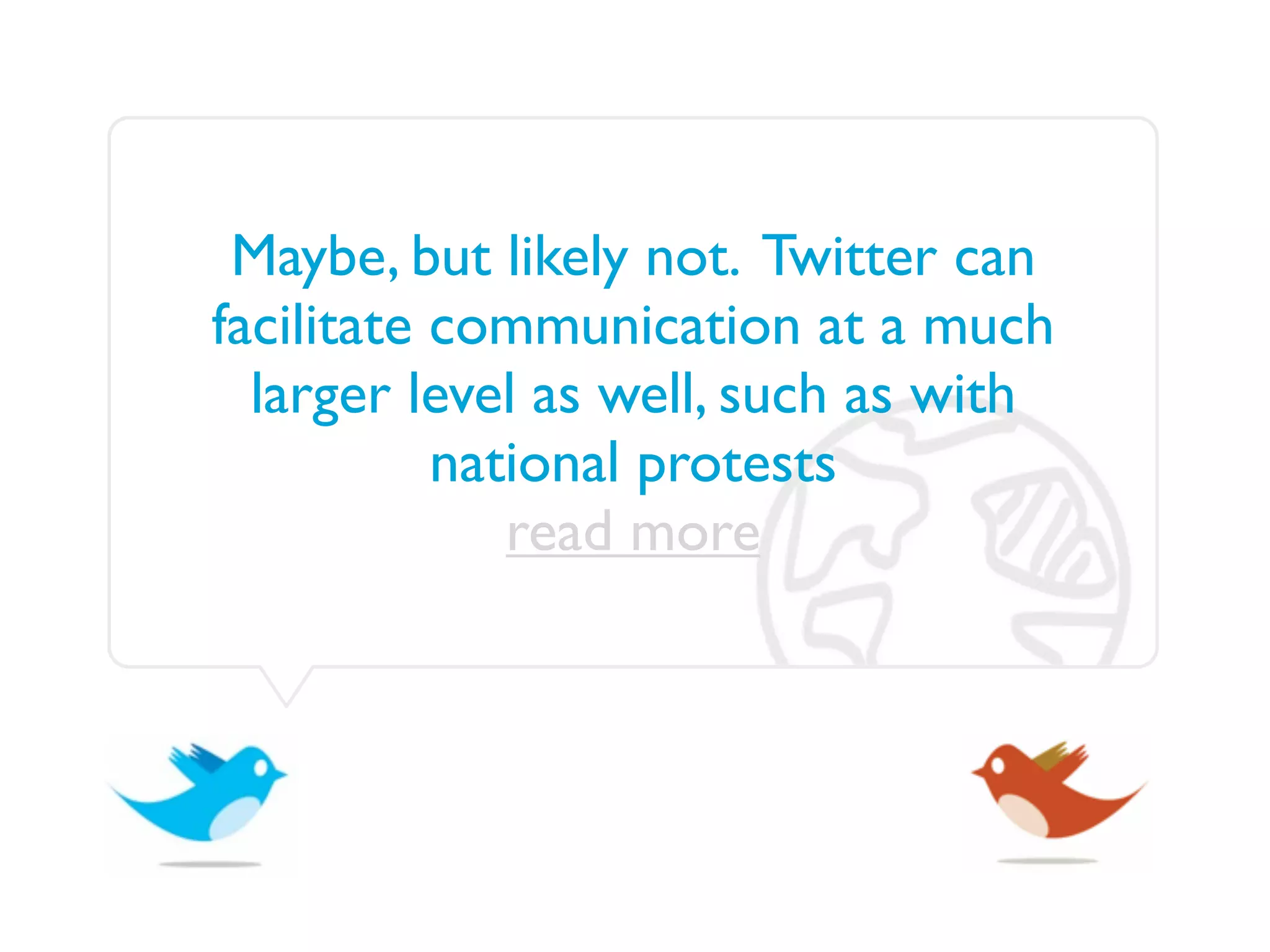 Maybe, but likely not. Twitter can
facilitate communication at a much
  larger level as well, such as with
           national protests
              read more
 