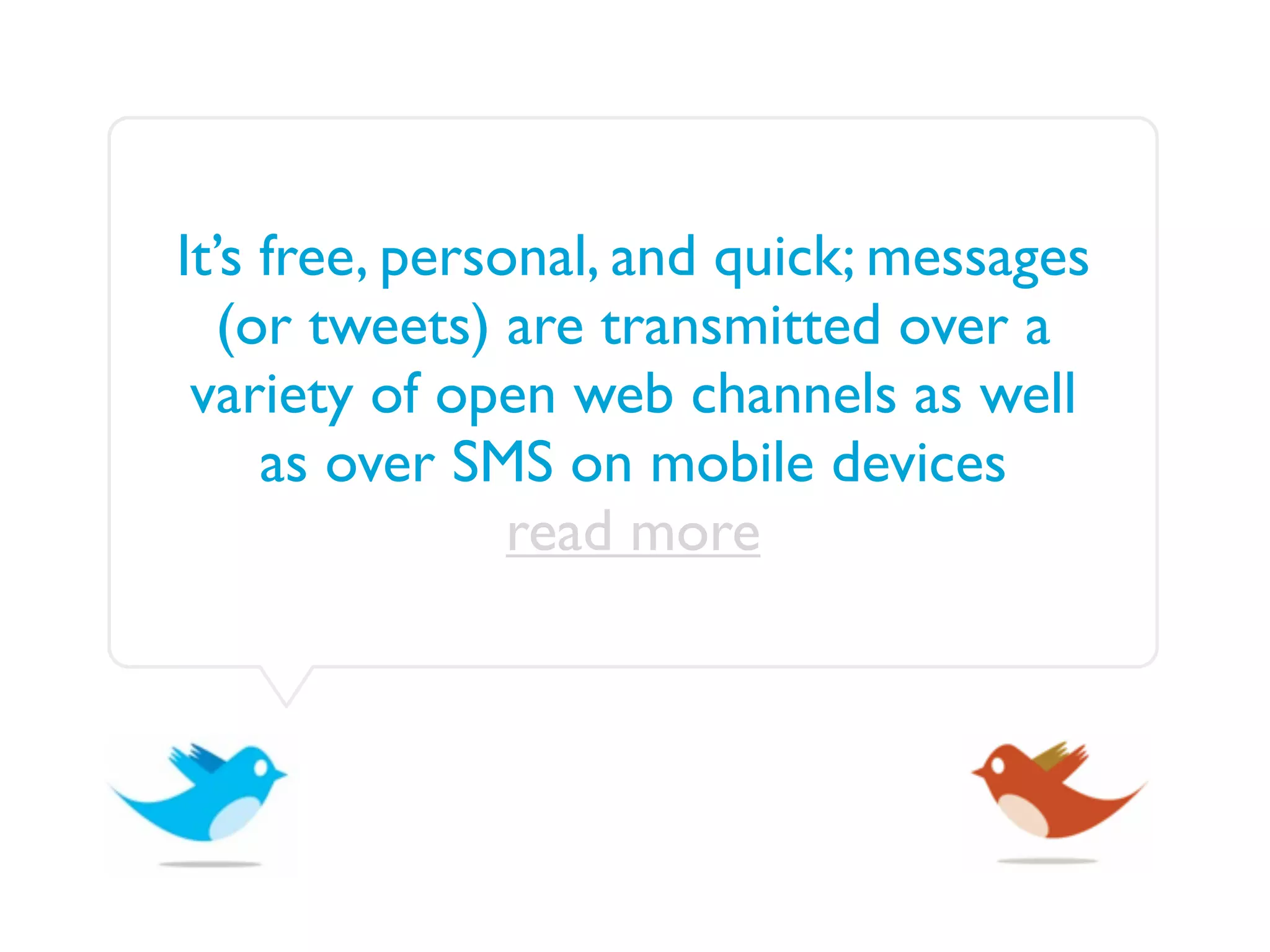 It’s free, personal, and quick; messages
   (or tweets) are transmitted over a
 variety of open web channels as well
     as over SMS on mobile devices
                read more
 