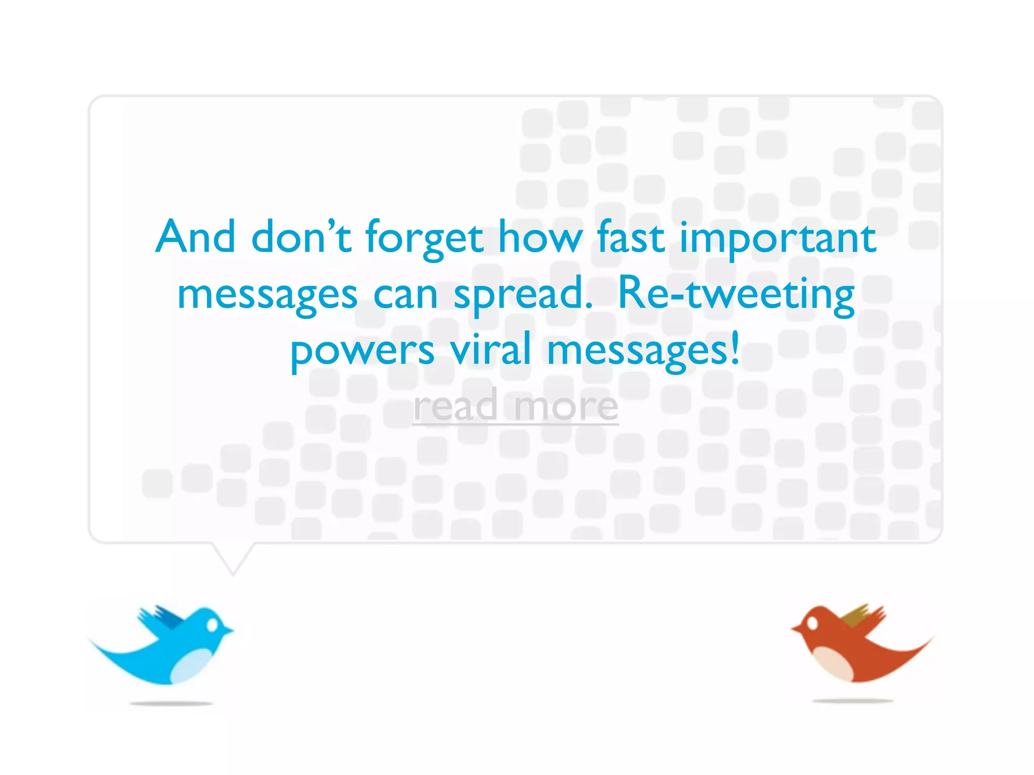 And don’t forget how fast important
 messages can spread. Re-tweeting
      powers viral messages!
            read more
 