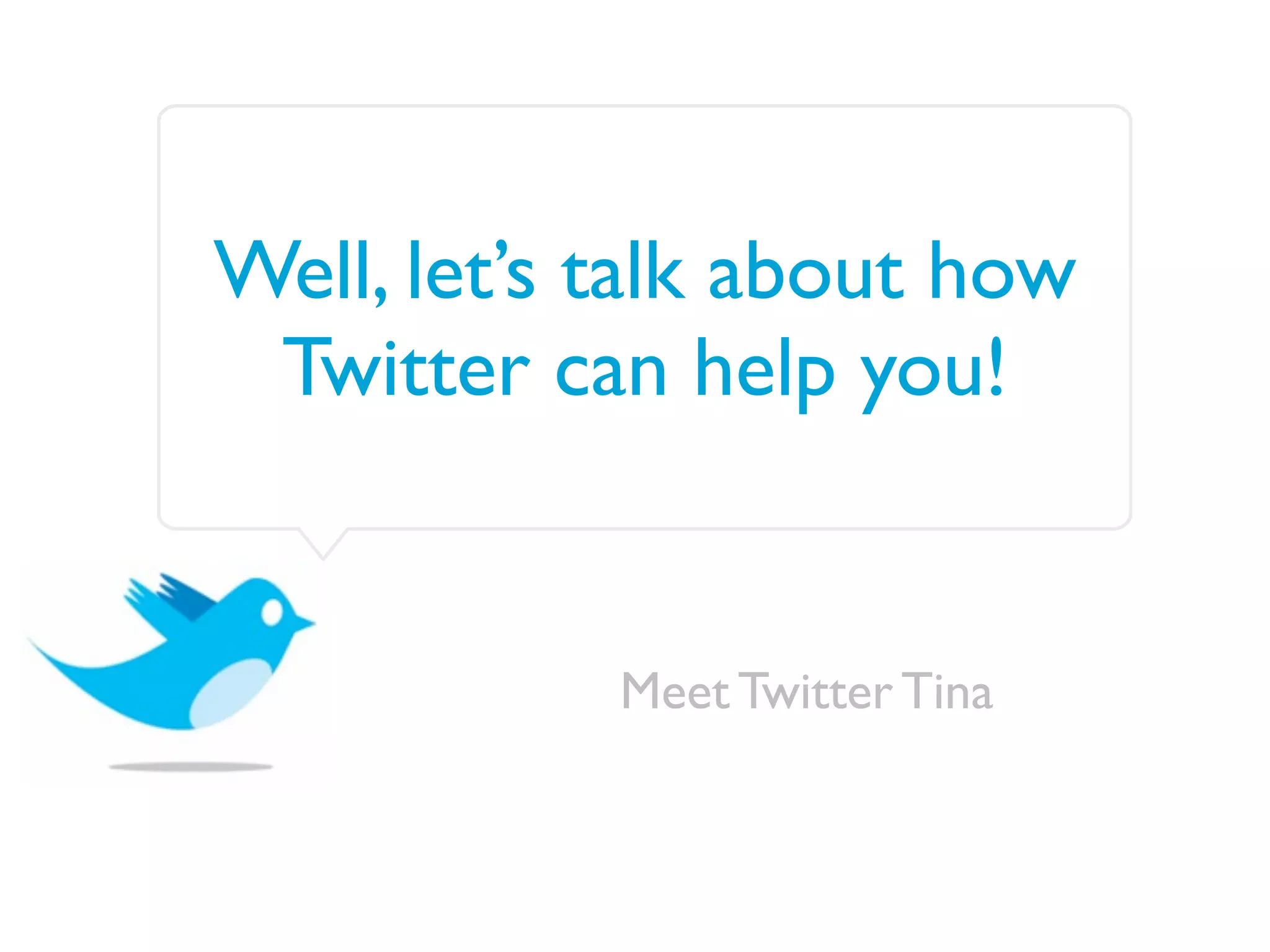 Well, let’s talk about how
 Twitter can help you!


            Meet Twitter Tina
 