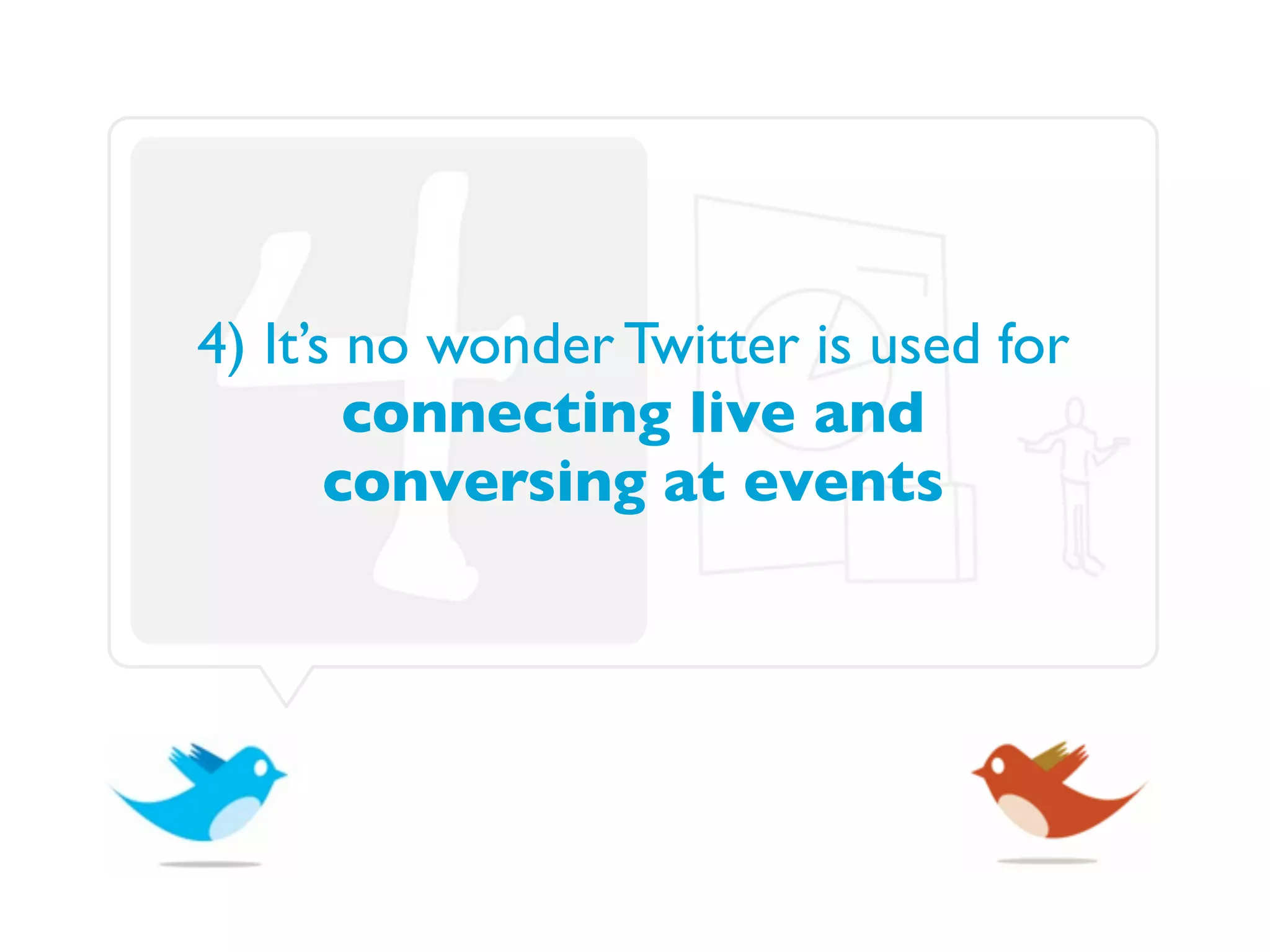 4) It’s no wonder Twitter is used for
        connecting live and
       conversing at events
 