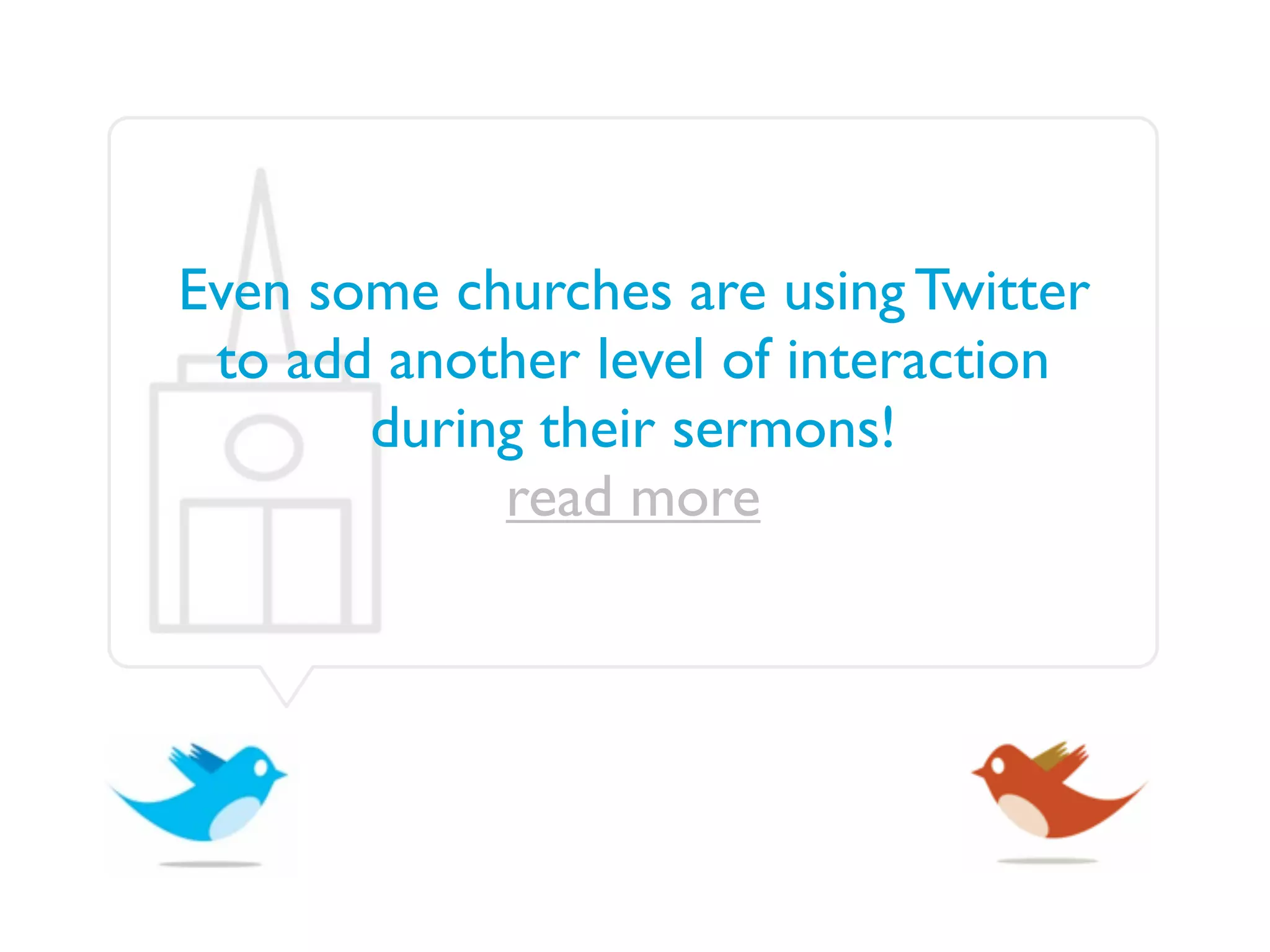 Even some churches are using Twitter
 to add another level of interaction
       during their sermons!
            read more
 