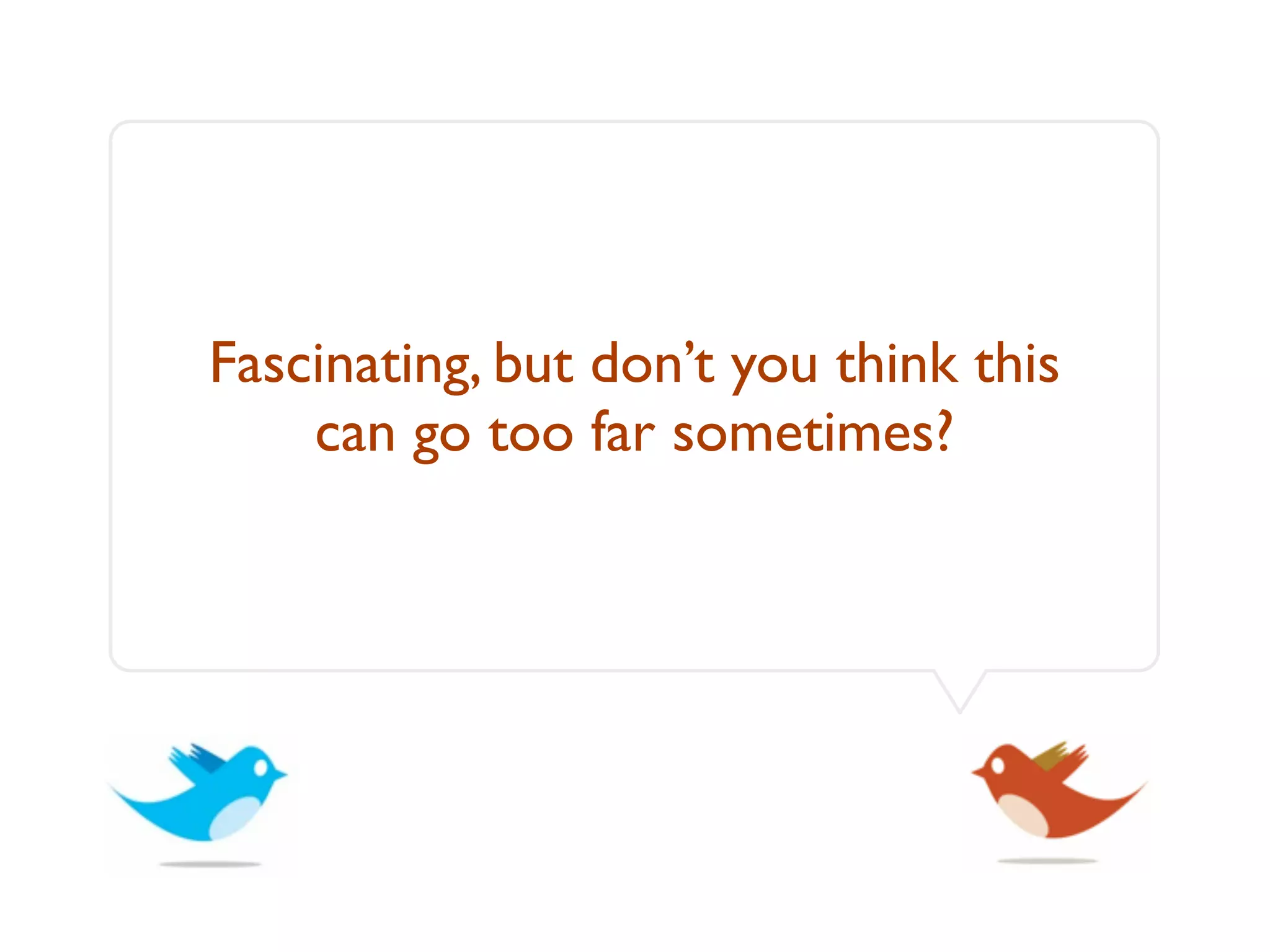 Fascinating, but don’t you think this
    can go too far sometimes?
 