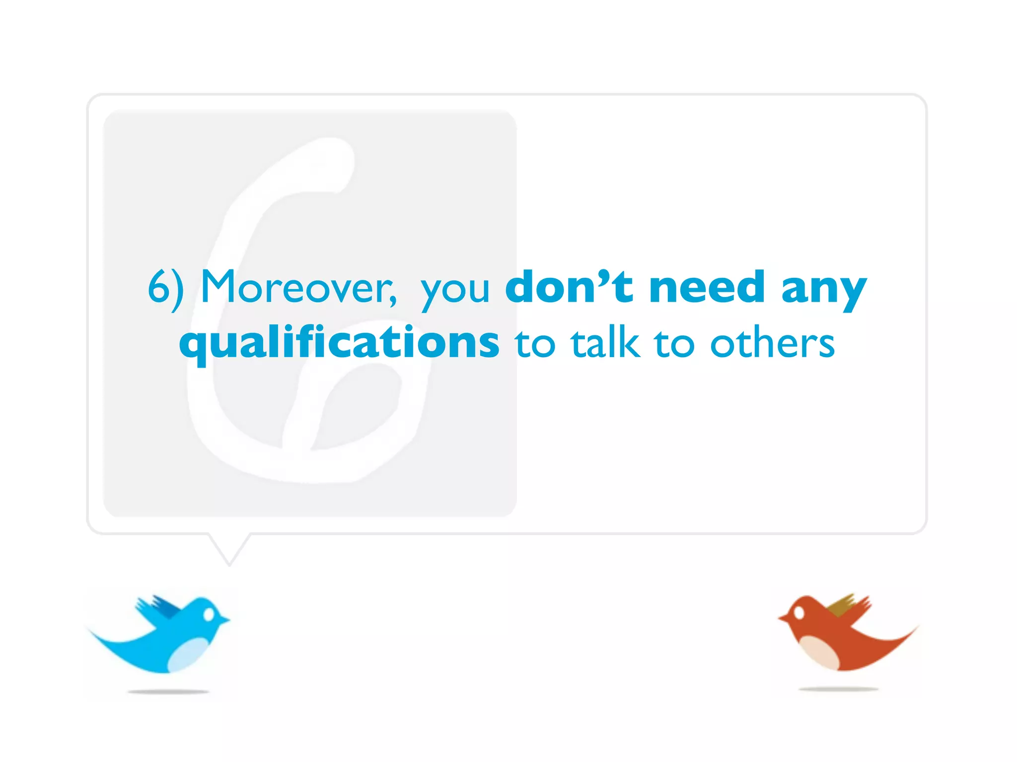 6) Moreover, you don’t need any
 qualiﬁcations to talk to others
 