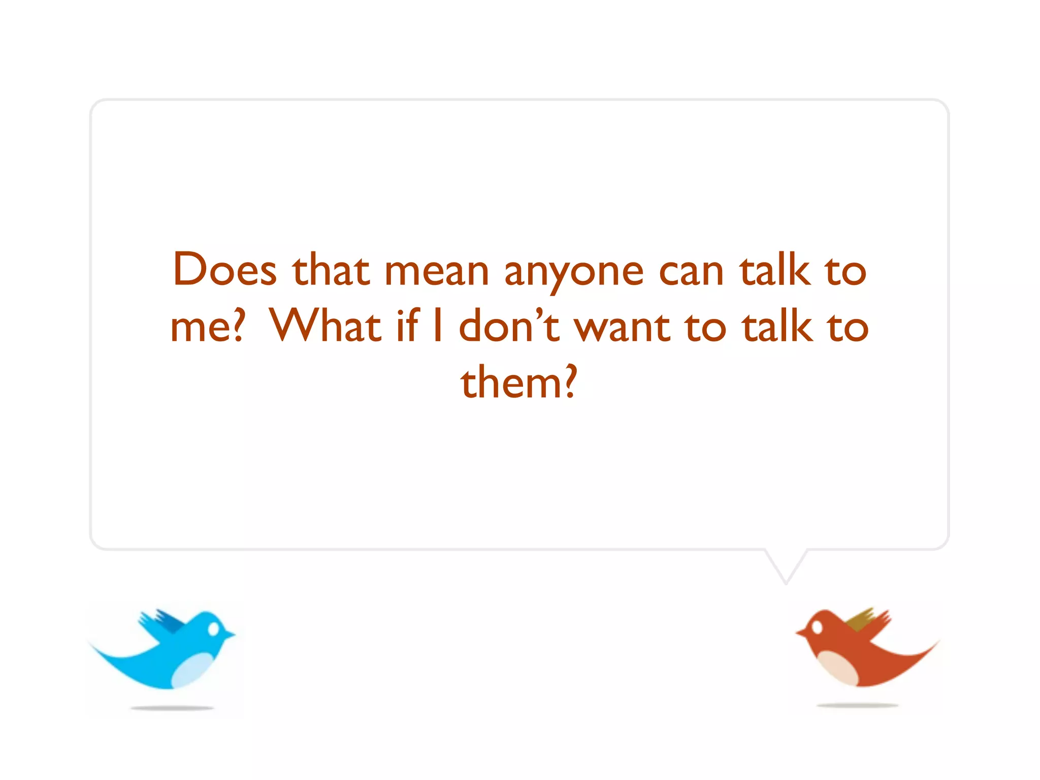 Does that mean anyone can talk to
me? What if I don’t want to talk to
              them?
 