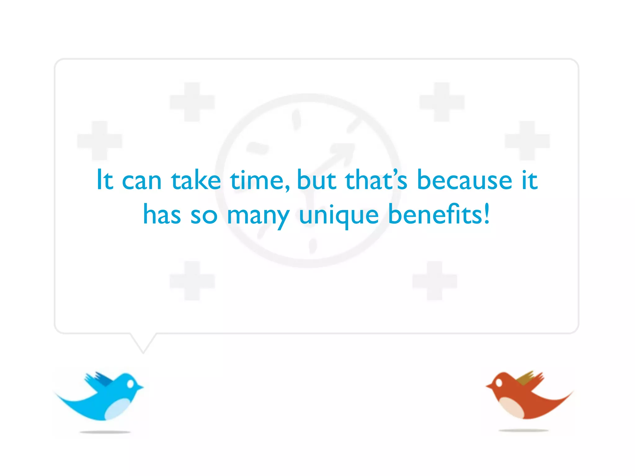 It can take time, but that’s because it
     has so many unique beneﬁts!
 