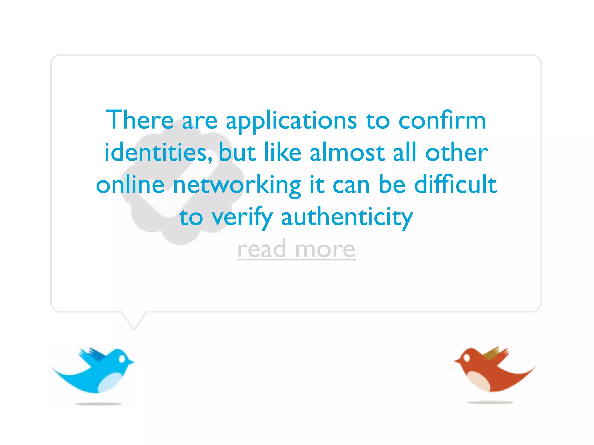 There are applications to conﬁrm
 identities, but like almost all other
online networking it can be difﬁcult
        to verify authenticity
              read more
 