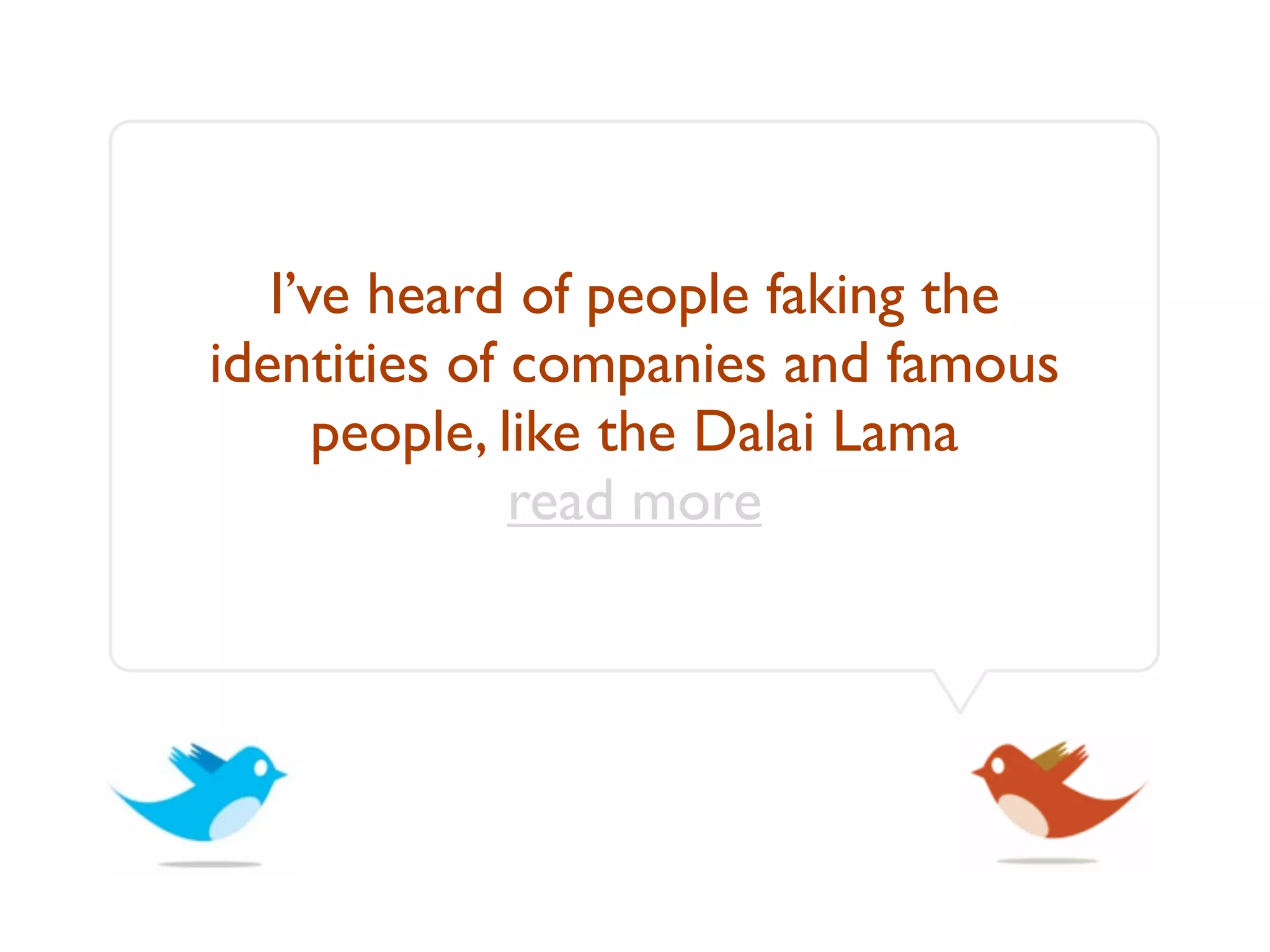 I’ve heard of people faking the
identities of companies and famous
      people, like the Dalai Lama
               read more
 