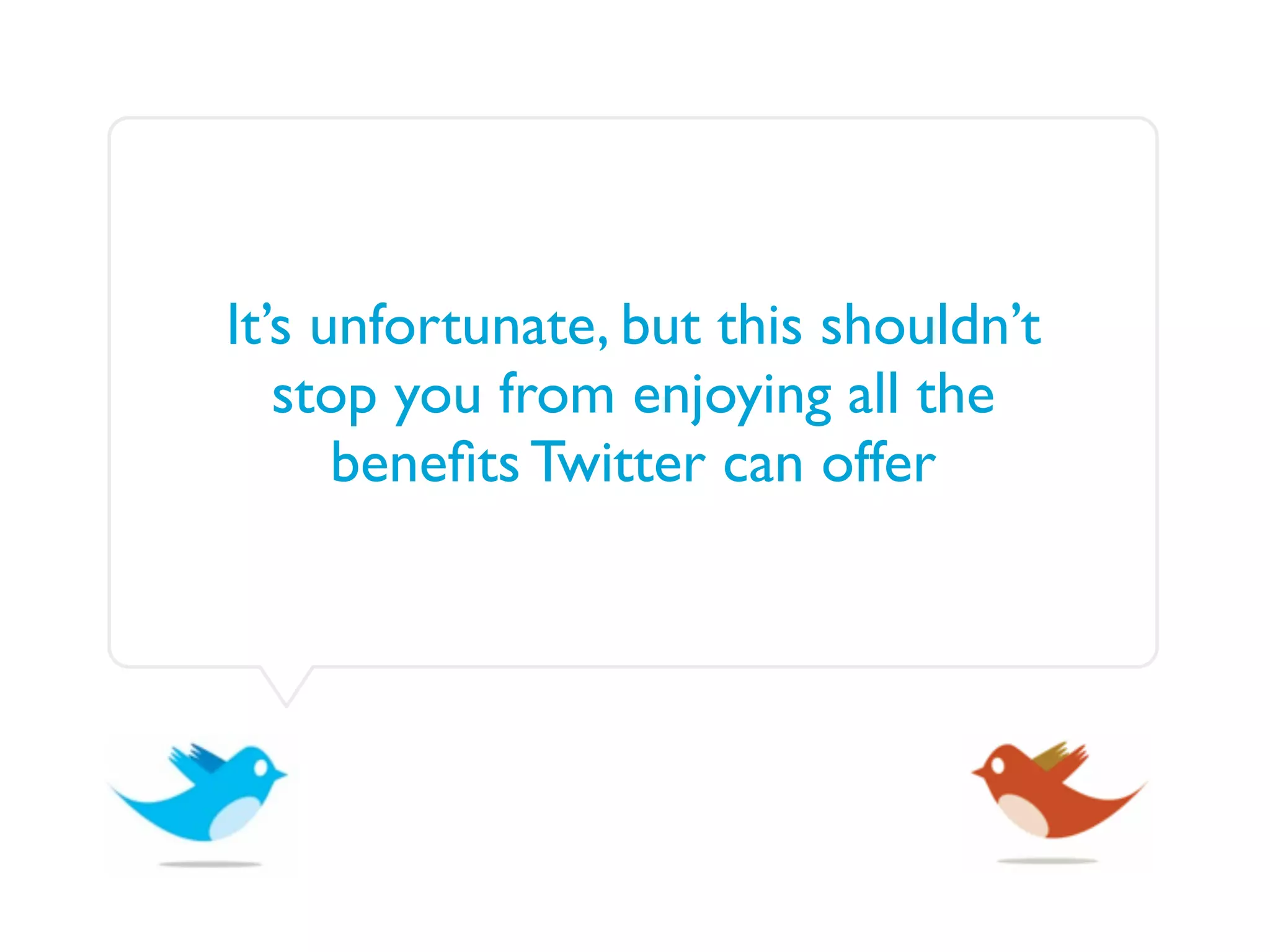 It’s unfortunate, but this shouldn’t
   stop you from enjoying all the
      beneﬁts Twitter can offer
 