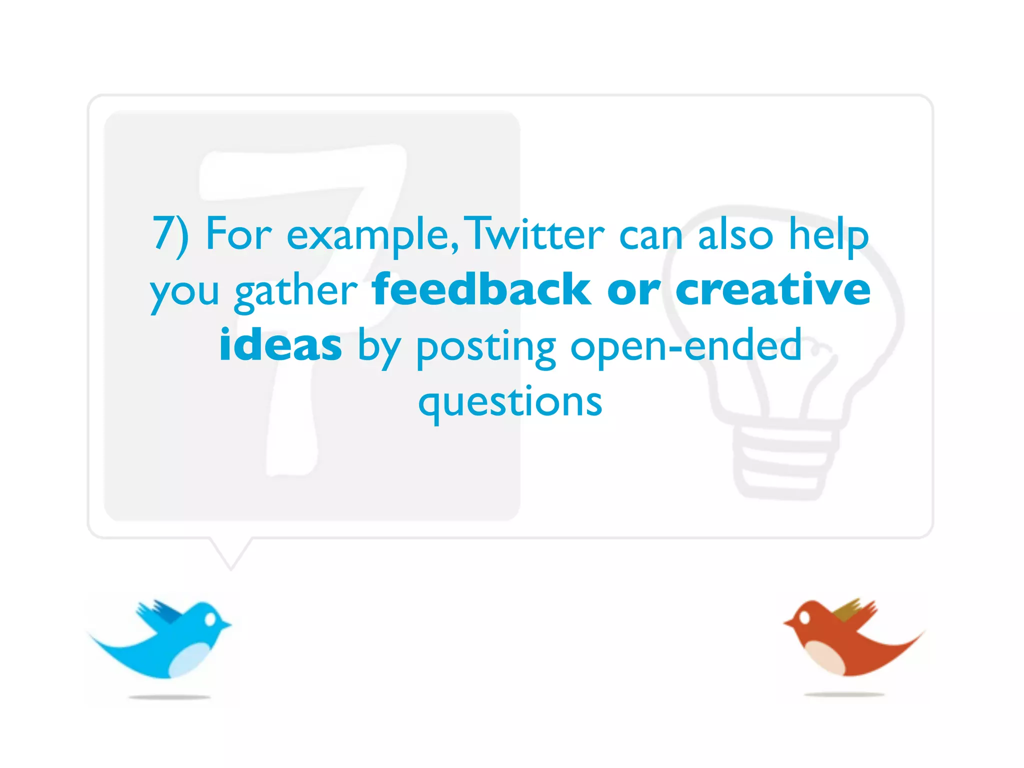 7) For example, Twitter can also help
you gather feedback or creative
    ideas by posting open-ended
             questions
 