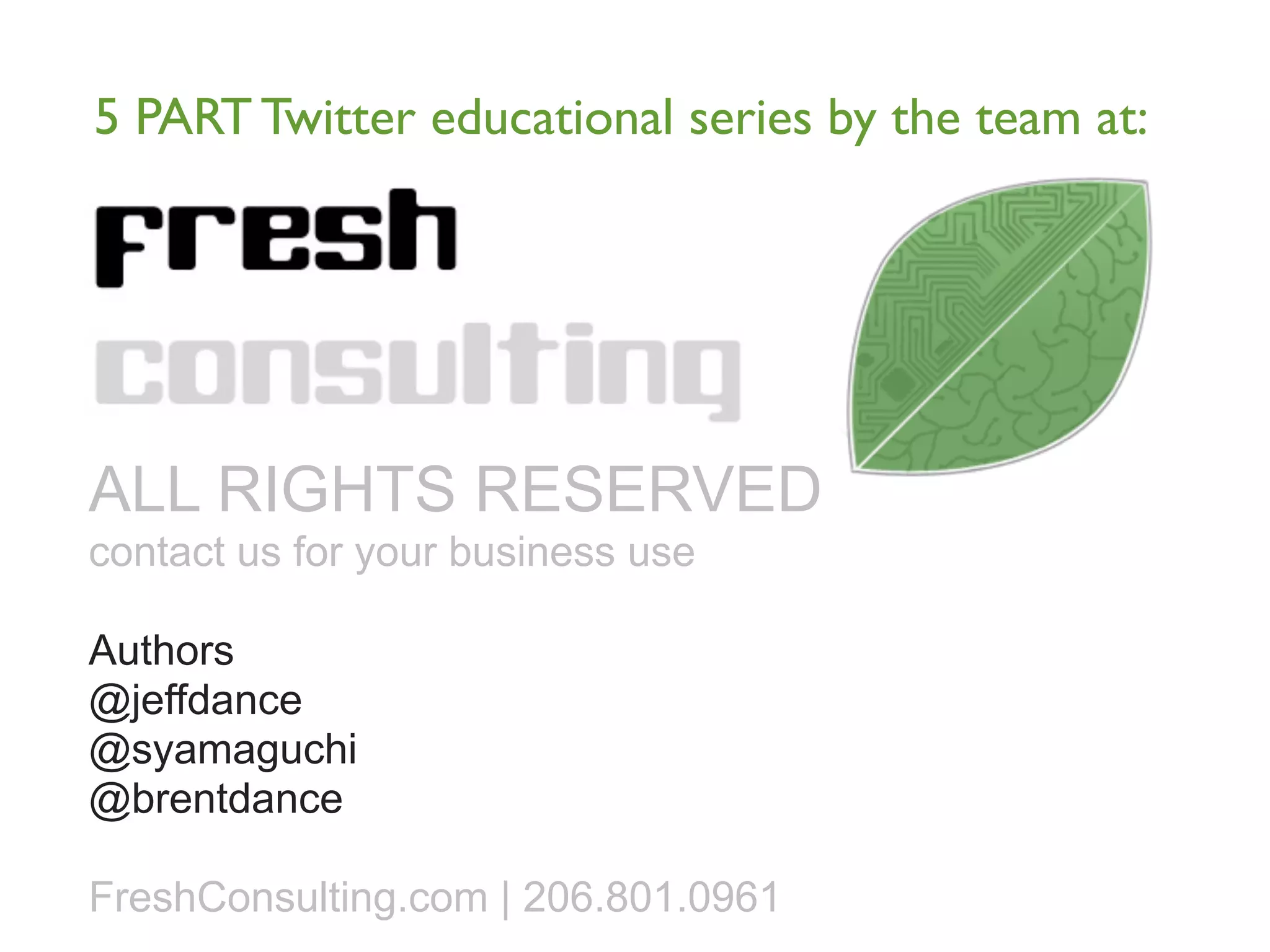 5 PART Twitter educational series by the team at:




ALL RIGHTS RESERVED
contact us for your business use

Authors
@jeffdance
@syamaguchi
@brentdance

FreshConsulting.com | 206.801.0961
 