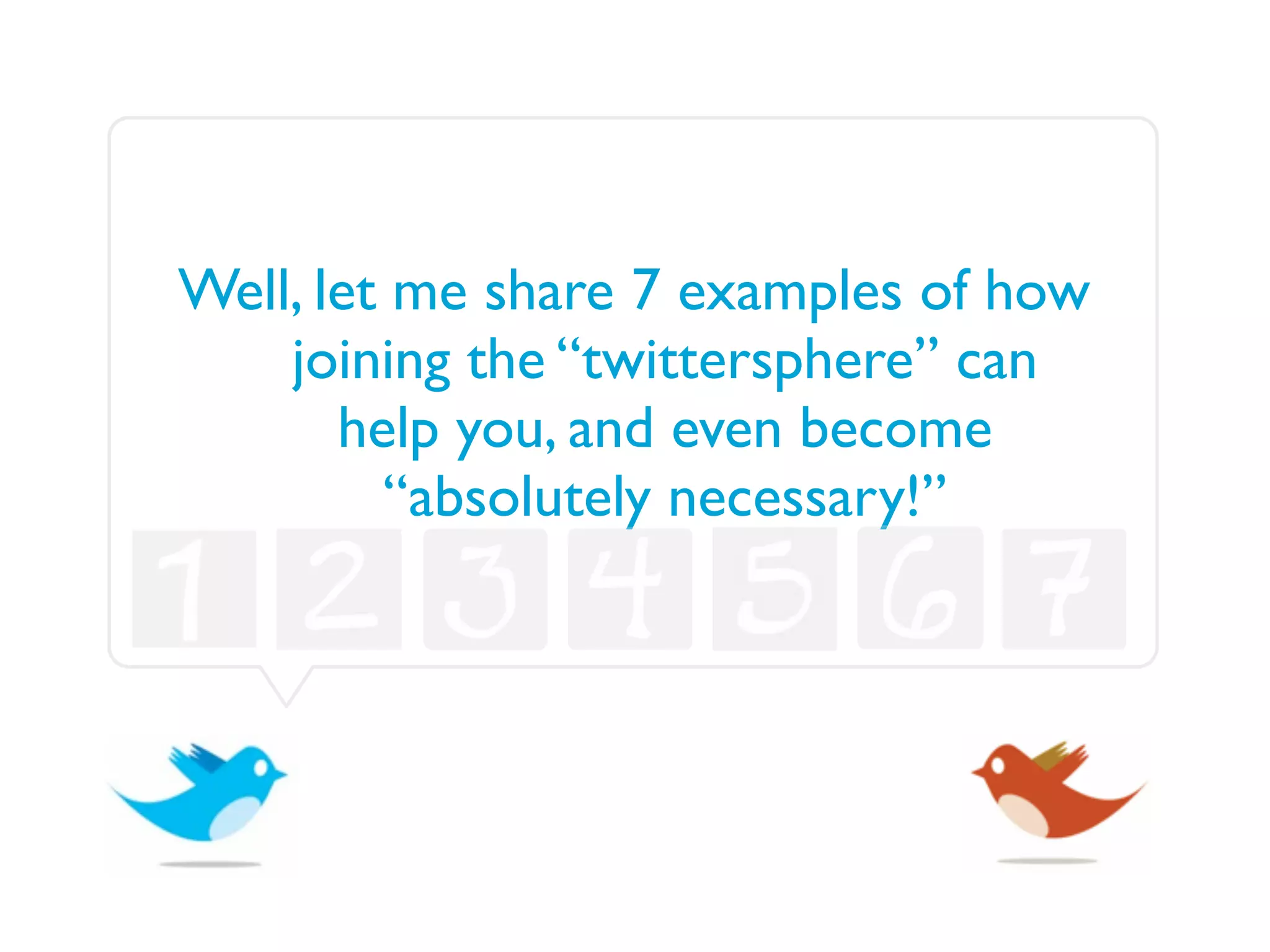 Well, let me share 7 examples of how
    joining the “twittersphere” can
       help you, and even become
         “absolutely necessary!”
 