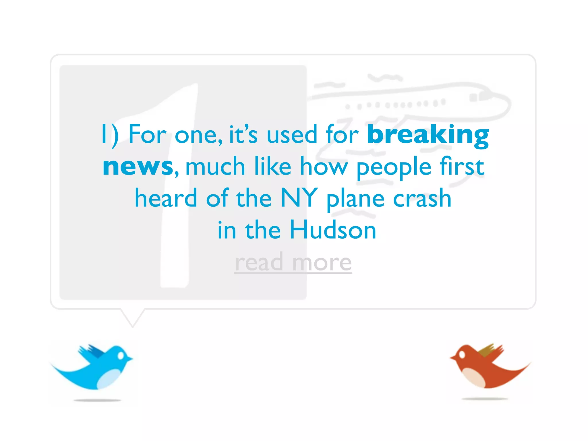1) For one, it’s used for breaking
news, much like how people ﬁrst
    heard of the NY plane crash
           in the Hudson
             read more
 