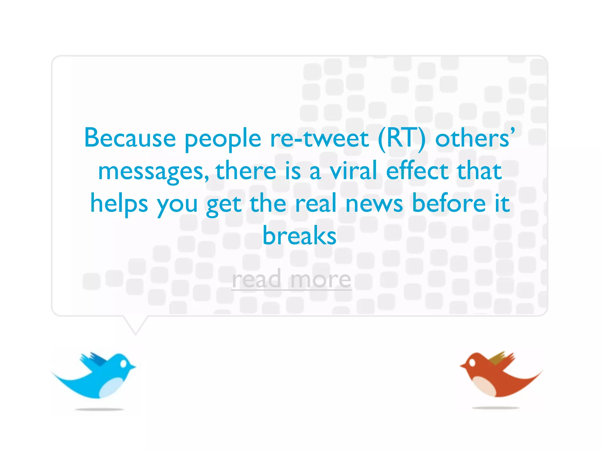 Because people re-tweet (RT) others’
 messages, there is a viral effect that
helps you get the real news before it
               breaks
             read more
 