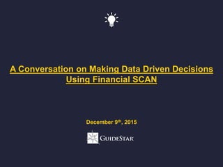 A Conversation on Making Data Driven Decisions
Using Financial SCAN
December 9th, 2015
 