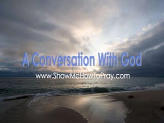 A Conversation With God www.ShowMeHowToPray.com 