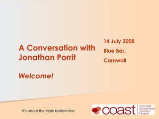 A Conversation with Jonathan Porrit Welcome! 14 July 2008 Blue Bar, Cornwall 