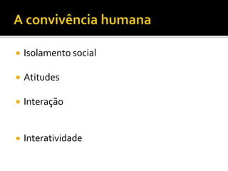    Isolamento social

   Atitudes

   Interação


   Interatividade
 