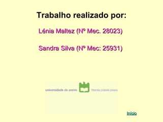 Trabalho realizado por:
Lénia Maltez (Nº Mec. 28023)

Sandra Silva (Nº Mec: 25931)




                               Início
 
