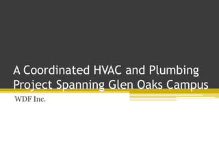 A Coordinated HVAC and Plumbing
Project Spanning Glen Oaks Campus
WDF Inc.
 