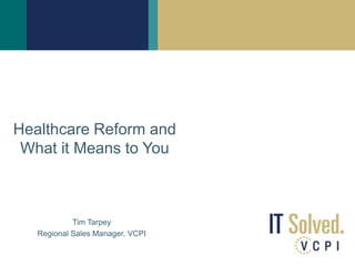 Healthcare Reform and
 What it Means to You



            Tim Tarpey
   Regional Sales Manager, VCPI
 