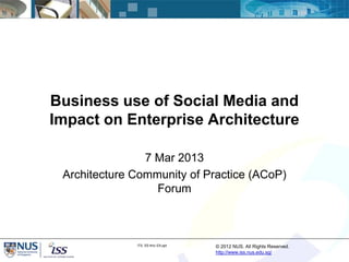 Business use of Social Media and
Impact on Enterprise Architecture

                7 Mar 2013
 Architecture Community of Practice (ACoP)
                  Forum



              ITIL SS thru EA.ppt   © 2012 NUS. All Rights Reserved.
                                    http://www.iss.nus.edu.sg/
 