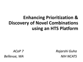 Enhancing	Prioritization	&	
Discovery	of	Novel	Combinations	
using	an	HTS	Platform
Rajarshi	Guha
NIH	NCATS
ACoP 7
Bellevue,	WA
 
