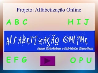 Projeto: Alfabetização Online
A B C
E F G
H I J
O P U
 