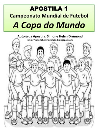 APOSTILA 1
Campeonato Mundial de Futebol
 A Copa do Mundo
  Autora da Apostila: Simone Helen Drumond
        http://simonehelendrumond.blogspot.com
 
