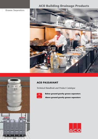 Grease Separators
ACO PASSAVANT
Technical Handbook and Product Catalogue
	 Below ground gravity grease separators
	 Above ground gravity grease separators
ACO Building Drainage Products
 