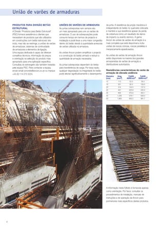 União de varões de armaduras
PRODUTOS PARA DIVISÃO BETÃO
ESTRUTURAL
A Divisão “Produtos para Betão Estrutural”
(PSC) fornece assistência a clientes que
necessitam de produtos que são utilizados
em construções com betão estrutural. Isto
inclui, mas não se restringe, a uniões de varões
de armaduras, sistemas de continuidade
de armaduras e elementos de ligação.
Uma equipa dedicada é capaz de oferecer
conselhos técnicos, informação de preços
e orientação na selecção do produto mais
apropriado para uma aplicação específica.
Consultas do estrangeiro são também tratadas
pela equipa PSC. Para contactar a equipa,
enviar email concrete@ancon.co.uk ou marque
+44 (0) 114 275 5224.

UNIÕES DE VARÕES DE ARMADURA
As juntas sobrepostas nem sempre são
um meio apropriado para unir os varões de
armaduras. O uso de sobreposições pode
consumir tempo em termos de projecto e
instalação e pode levar a uma maior congestão
dentro do betão devido à quantidade acrescida
de varões utilizada na armadura.
As uniões Ancon podem simplificar o projecto
e a construção do betão armado e reduzir a
quantidade de armação necessária.
As juntas sobrepostas dependem do betão
para transferência de carga. Por essa razão,
qualquer degradação na integridade do betão
pode afectar significativamente o desempenho

da junta. A resistência da junção mecânica é
independente do betão no qual está colocada
e manterá a sua resistência apesar da perda
de cobertura como um resultado de danos
de impacto ou evento sísmico. A gama
Ancon de uniões de varões de armação é a
mais completa que está disponível e inclui
uniões de roscas cónicas, roscas paralelas e
mecanicamente aparafusados.
As uniões de varões de armação Ancon
estão disponíveis na maioria dos grandes
armazenistas de varões de armação e
distribuidores autorizados.
Resistências características do varão de
armação de elevada cedência
Diametro
(mm)

Área
(mm2)

Fy(kN)
460N/mm2

Fy(kN)
500N/mm2

12
16
20
25
32
40
50

113
201
314
491
804
1,256
1,963

52.0
92.5
144.5
225.8
370.0
578.1
903.2

56.5
100.5
157.0
245.5
402.1
628.3
981.7

A informação neste folheto é fornecida apenas
como orientação. Por favor, consultar os
procedimentos de instalação, manuais de
instruções e de operação da Ancon para
pormenores mais específicos destes produtos.

4

 
