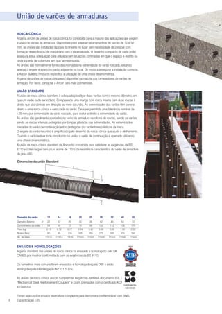 União de varões de armaduras
ROSCA CÓNICA
A gama Ancon de uniões de rosca cónica foi concebida para a maioria das aplicações que exigem
a união de varões de armadura. Disponíveis para adequar-se a tamanhos de varões de 12 a 50
mm, as uniões são instaladas rápida e facilmente no lugar sem necessidade de pessoal com
formação específica ou de maquinaria cara e especializada. O desenho compacto de cada união
assegura a sua adequação para utilização em situações confinadas em que o espaço é restrito ou
onde a perda de cobertura tem que se minimizada.
As uniões são normalmente fornecidas montadas na extremidade do varão roscado, exigindo
apenas o engate e aperto no varão adjacente no local. De modo a assegurar a instalação correcta,
a Ancon Building Products especifica a utilização de uma chave dinamométrica.
A gama de uniões de rosca cónica está disponível na maioria dos fornecedores de varões de
armação. Por favor, contactar a Ancor para mais pormenores.
UNIÃO STANDARD
A união de rosca cónica standard é adequada para ligar duas varões com o mesmo diâmetro, em
que um varão pode ser rodado. Compreende uma manga com rosca interna com duas roscas à
direita que são cónicas em direcção ao meio da união. As extremidades dos varões têm corte a
direito e uma rosca cónica é executada no varão. Deve ser permitida uma tolerância nominal de
+25 mm, por extremidade de varão roscado, para cortar a direito a extremidade do varão.
As uniões são geralmente apertadas no varão da armadura na oficina de roscas, sendo os varões,
sendo as roscas internas protegidas por tampas plásticas nas extremidades. As extremidades
roscadas do varão de continuação estão protegidas por protectores plásticos da rosca.
O engate do varão na união é simplificado pelo desenho da rosca cónica que ajuda o alinhamento.
Quando o varão estiver toda introduzido na união, o varão de continuação é apertado utilizando
uma chave dinamométrica.
A união da rosca cónica standard da Ancon foi concebida para satisfazer as exigências da BS
8110 e obter cargas de ruptura acima de 115% da resistência característica do varão de armadura
de grau 460.
Dimensões da união Standard
l

d

Diametro do varão

12

Diametro Externo
d
22
Comprimento da união l
58
Peso (kg)
0.13
Binário (Nm)
60
No. de Série
TTS12

14

16

20

25

28

32

40

50

22
64
0.12
85
TTS14

25
70
0.17
110
TTS16

30
74
0.24
165
TTS20

36
90
0.41
265
TTS25

42
100
0.66
275
TTS28

46
112
0.85
285
TTS32

55
138
1.90
330
TTS40

70
170
2.22
350
TTS50

ENSAIOS E HOMOLOGAÇÕES
A gama standard das uniões de rosca cónica foi ensaiado e homologado pela UK
CARES por mostrar conformidade com as exigências da BS 8110.
Os tamanhos mais comuns foram ensaiados e homologados pela DIBt e estão
abrangidas pela Homologação N.º Z-1.5-179.
As uniões de rosca cónica Ancon cumprem as exigências da KIWA documento BRL 0504
“Mechanical Steel Reinforcement Couplers” e foram premiados com o certificado KOMO n.º
Certificate No.
K23495/02.
K23495/02

8

Foram executados ensaios destrutivos completos para demonstra conformidade com BNFL
Especificação E45.

 