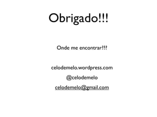 Obrigado!!!

  Onde me encontrar???


celodemelo.wordpress.com
     @celodemelo
 celodemelo@gmail.com
 