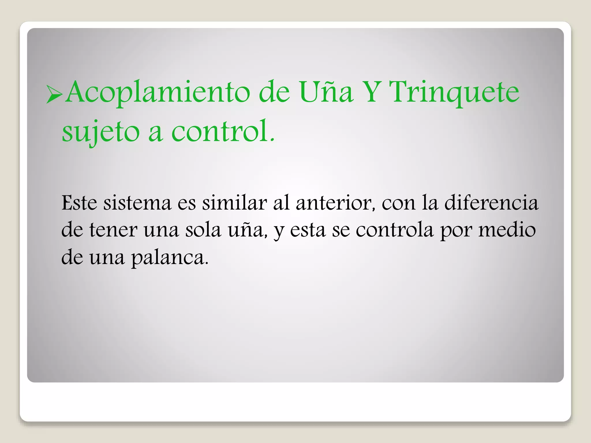 Acoplamiento de Uña Y Trinquete
sujeto a control.
Este sistema es similar al anterior, con la diferencia
de tener una sola uña, y esta se controla por medio
de una palanca.
 