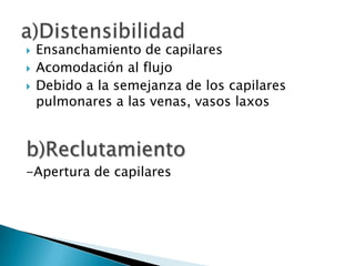 Ensanchamiento de capilares
 Acomodación al flujo
 Debido a la semejanza de los capilares
pulmonares a las venas, vasos laxos
b)Reclutamiento
-Apertura de capilares
 