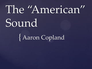 The “American”Sound Aaron Copland 