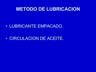 METODO DE LUBRICACION
• LUBRICANTE EMPACADO.
• CIRCULACION DE ACEITE.
 
