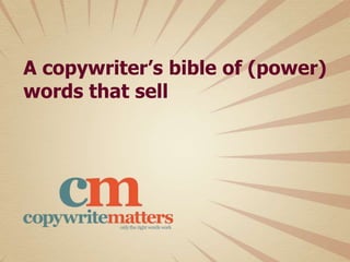 A Copywriter’s Bible of
(And How To Use Them)
@@CopywriteMattrsCopywriteMattrs
Power WordsPower Words
That SellThat Sell
 