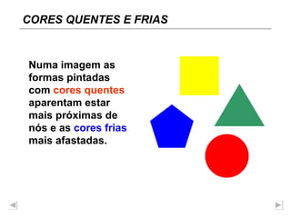 Numa imagem as formas pintadas com  cores quentes  aparentam estar mais próximas de nós e as  cores frias   mais afastadas. CORES QUENTES E FRIAS 