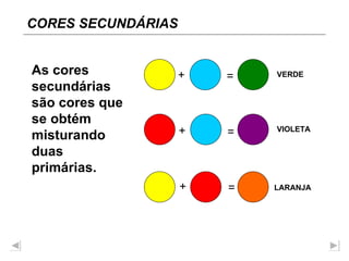 As cores secundárias são cores que se obtém misturando duas primárias. + = + = + = VERDE LARANJA VIOLETA CORES SECUNDÁRIAS 