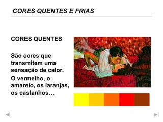 CORES QUENTES São cores que transmitem uma sensação de calor. O vermelho, o amarelo, os laranjas, os castanhos… CORES QUENTES E FRIAS 