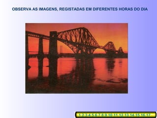 OBSERVA AS IMAGENS, REGISTADAS EM DIFERENTES HORAS DO DIA




                           1 2 3 4 5 6 7 8 9 10 11 12 13 14 15 16 17
 