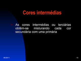 Cores intermédias As cores intermédias ou terciárias obtêm-se misturando cada cor secundária com uma primária 06/29/11 
