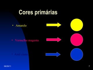 Cores primárias 06/29/11 Amarelo Vermelho   magenta Azul ciano 