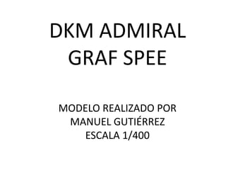 DKM ADMIRAL
 GRAF SPEE

MODELO REALIZADO POR
 MANUEL GUTIÉRREZ
    ESCALA 1/400
 