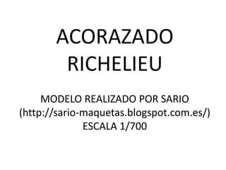 ACORAZADO
        RICHELIEU
     MODELO REALIZADO POR SARIO
(http://sario-maquetas.blogspot.com.es/)
              ESCALA 1/700
 
