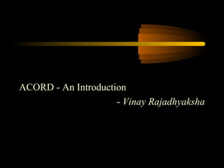 ACORD - An Introduction
- Vinay Rajadhyaksha
 