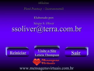 Música: Final Fantasy  - Instrumental1 Elaborado por: Sérgio S. Oliver [email_address] www.mensagensvirtuais.com.br Reiniciar Visite o Site Letícia Thompson Sair 