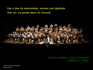 Com o dom da musicalidade, acordes com dignidade Vem ver, na grande ópera do Carnaval O bem vencendo o mal é a força da cidadania a trilhar Orquestra da Favela de Heliópolis Maestro Bacarelli 