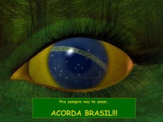 Pra sempre vou te amar, ACORDA BRASIL!!! 